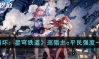 《崩坏：星穹铁道》攻略——巡猎主c