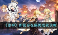 《原神》攻略——即使存在隔阂成就